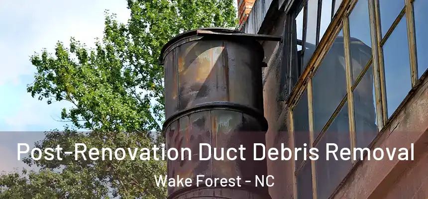  Post-Renovation Duct Debris Removal Wake Forest - NC